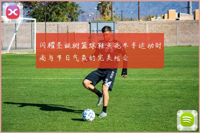 闪耀圣诞树篮球鞋点亮冬季运动时尚与节日气氛的完美结合