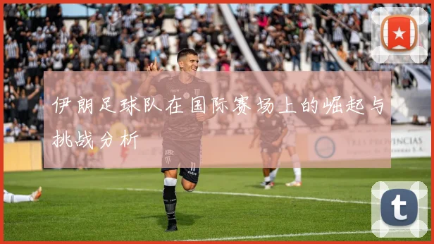 伊朗足球队在国际赛场上的崛起与挑战分析