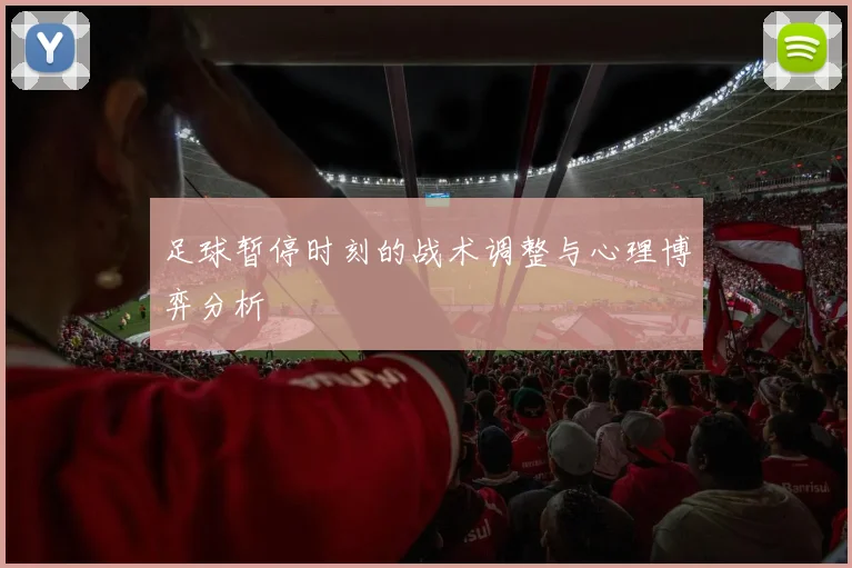 足球暂停时刻的战术调整与心理博弈分析