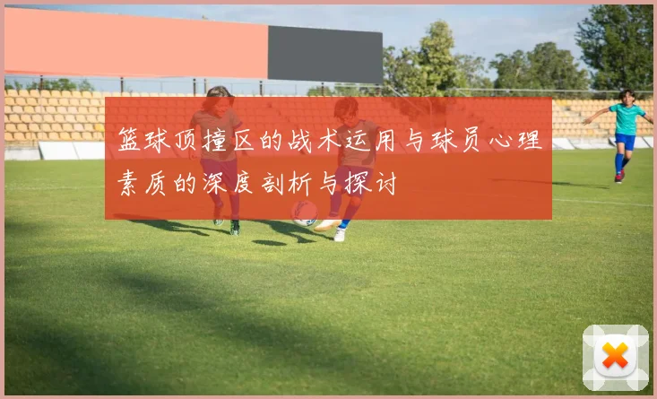 篮球顶撞区的战术运用与球员心理素质的深度剖析与探讨