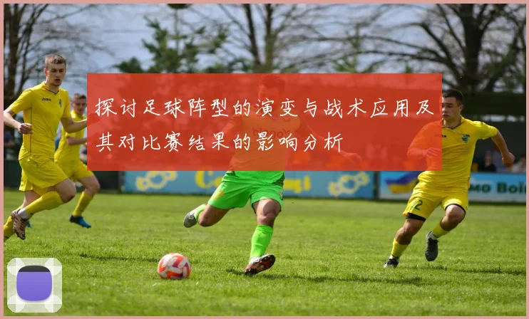 探讨足球阵型的演变与战术应用及其对比赛结果的影响分析